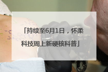 持续至6月1日，怀柔科技周上新硬核科普