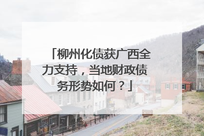 柳州化债获广西全力支持，当地财政债务形势如何？