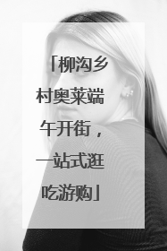 柳沟乡村奥莱端午开街，一站式逛吃游购
