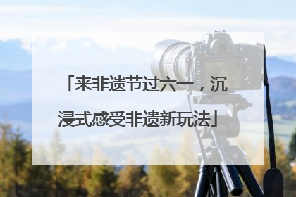 来非遗节过六一，沉浸式感受非遗新玩法
