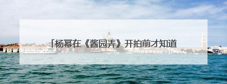 杨幂在《酱园弄》开拍前才知道要唱戏，曾给章子怡发微信求助