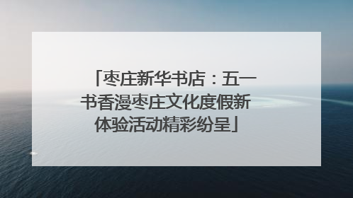 枣庄新华书店：五一书香漫枣庄文化度假新体验活动精彩纷呈