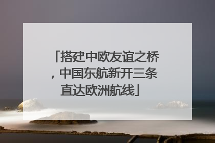 搭建中欧友谊之桥，中国东航新开三条直达欧洲航线