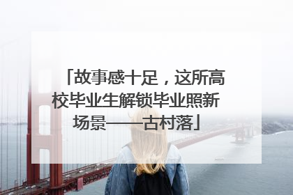 故事感十足，这所高校毕业生解锁毕业照新场景——古村落