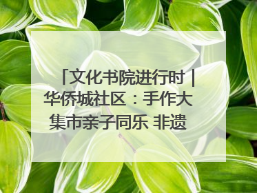 文化书院进行时｜华侨城社区：手作大集市亲子同乐 非遗传承暖邻心
