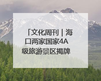 文化周刊｜海口两家国家4A级旅游景区揭牌 老景区的“焕新”密码