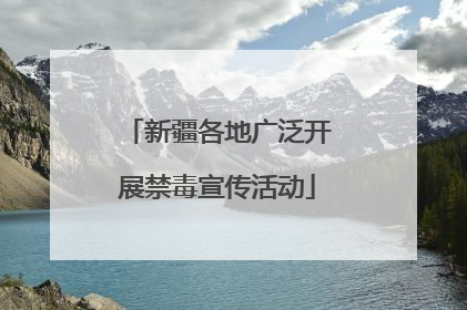 新疆各地广泛开展禁毒宣传活动