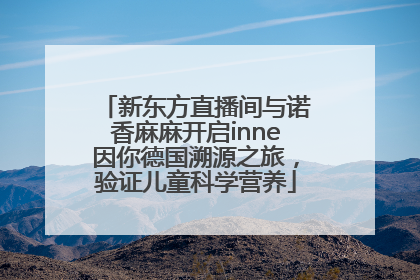 新东方直播间与诺香麻麻开启inne因你德国溯源之旅，验证儿童科学营养