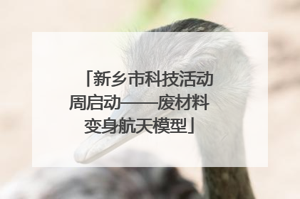 新乡市科技活动周启动——废材料变身航天模型