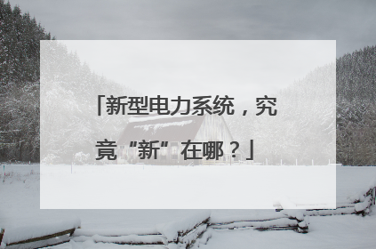 新型电力系统，究竟“新”在哪？