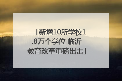 新增10所学校1.8万个学位 临沂教育改革重磅出击