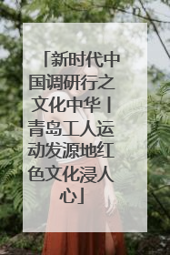 新时代中国调研行之文化中华丨青岛工人运动发源地红色文化浸人心