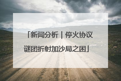 新闻分析｜停火协议谜团折射加沙局之困