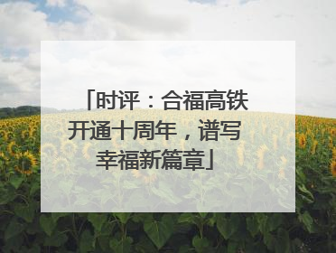 时评：合福高铁开通十周年，谱写幸福新篇章
