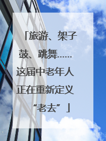 旅游、架子鼓、跳舞……这届中老年人正在重新定义“老去”