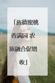 旌德蜜桃香满园 农旅融合促增收