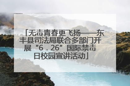 无毒青春更飞扬——东丰县司法局联合多部门开展“6．26”国际禁毒日校园宣讲活动