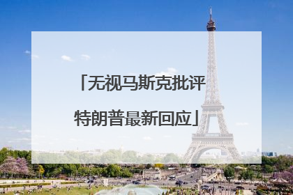 无视马斯克批评 特朗普最新回应