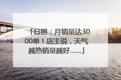 日照：月销量达3000单！店主说，天气越热销量越好……
