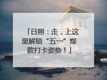 日照：走，上这里解锁“五一”爆款打卡姿势！