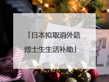 日本拟取消外籍博士生生活补助