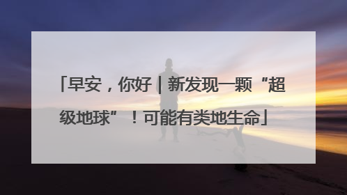 早安，你好｜新发现一颗“超级地球”！可能有类地生命