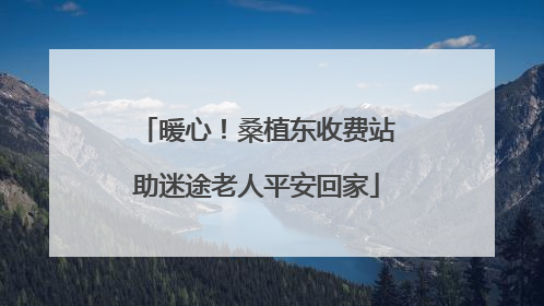 暖心！桑植东收费站助迷途老人平安回家
