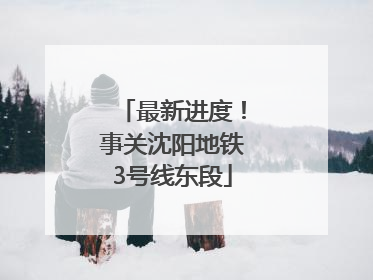 最新进度！事关沈阳地铁3号线东段