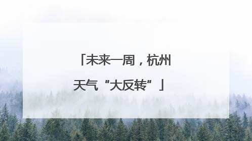 未来一周，杭州天气“大反转”