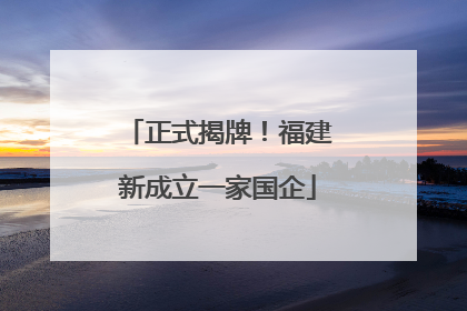 正式揭牌！福建新成立一家国企