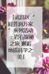 武昌区“科普润万家”系列活动：岩石探秘之旅 邂逅地质科学之美