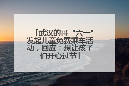 武汉的哥“六一”发起儿童免费乘车活动，回应：想让孩子们开心过节