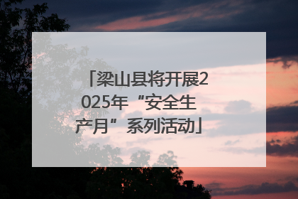 梁山县将开展2025年“安全生产月”系列活动