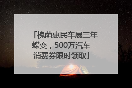槐荫惠民车展三年蝶变，500万汽车消费券限时领取
