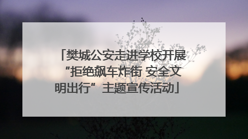 樊城公安走进学校开展“拒绝飙车炸街 安全文明出行”主题宣传活动