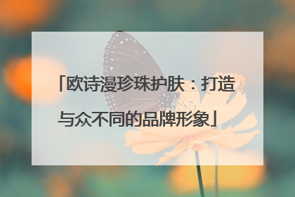 欧诗漫珍珠护肤：打造与众不同的品牌形象