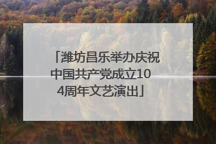 潍坊昌乐举办庆祝中国共产党成立104周年文艺演出