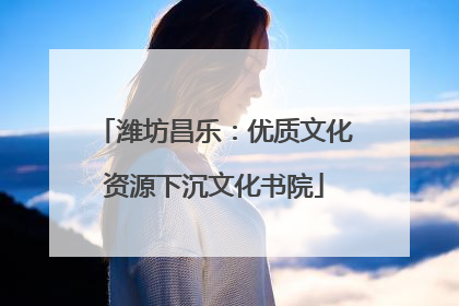 潍坊昌乐：优质文化资源下沉文化书院