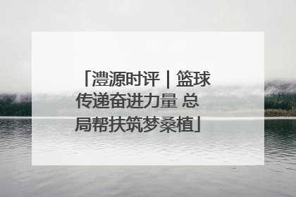 澧源时评｜篮球传递奋进力量 总局帮扶筑梦桑植