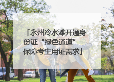永州冷水滩开通身份证“绿色通道” 保障考生用证需求