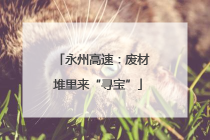 永州高速：废材堆里来“寻宝”