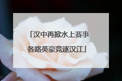 汉中再掀水上赛事 各路英豪竞逐汉江