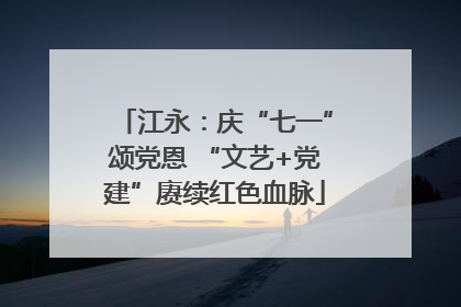 江永：庆“七一”颂党恩 “文艺+党建”赓续红色血脉