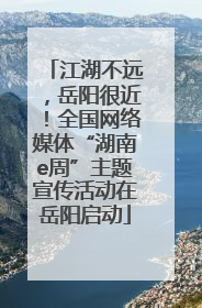 江湖不远，岳阳很近！全国网络媒体“湖南e周”主题宣传活动在岳阳启动