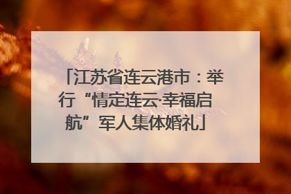 江苏省连云港市：举行“情定连云·幸福启航”军人集体婚礼
