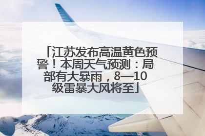 江苏发布高温黄色预警！本周天气预测：局部有大暴雨，8—10级雷暴大风将至