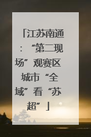 江苏南通：“第二现场”观赛区 城市“全域”看“苏超”