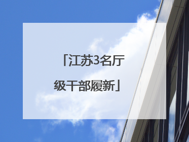 江苏3名厅级干部履新