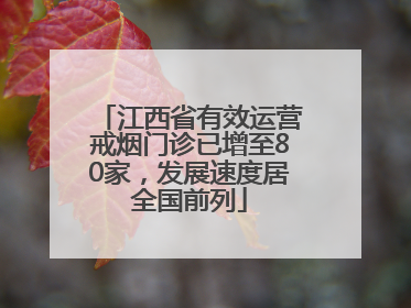 江西省有效运营戒烟门诊已增至80家，发展速度居全国前列