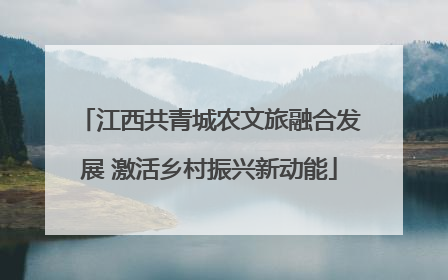 江西共青城农文旅融合发展 激活乡村振兴新动能